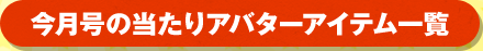 今月号の当たりアバターアイテム一覧