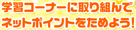 学習コーナーに取り組んでネットポイントをためよう！