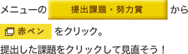 メニューの「提出課題・努力賞」から「赤ペン」をクリック。提出した課題をクリックして見直そう！ 