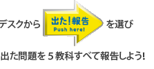 デスクから「出た！報告」を選び出た問題を５教科すべて報告しよう！