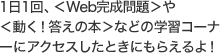 1日1回、＜Web完成問題＞や＜動く！答えの本＞などの学習コーナーにアクセスしたときにもらえるよ！