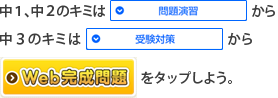 中１、中２のキミは「問題演習」から　中３のキミは「受験対策」から「Web完成問題」をタップしよう。