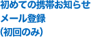 初めての携帯お知らせメール登録（初回のみ）