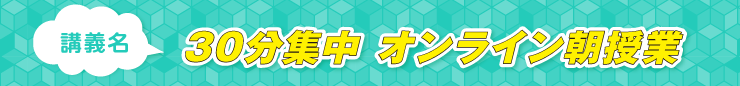 30分集中  オンライン朝授業