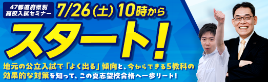 47都道府県別高校入試セミナー 7/26(土)10時からスタート！ 地元の公立入試で「よく出る」傾向と、今からできる5教科の効果的な対策を知って、この夏志望校合格へ一歩リード！ ぜひ保護者のかたとお子さまで一緒にご覧ください。