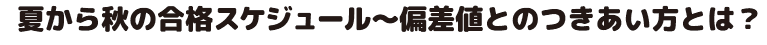 夏から秋の合格スケジュール～偏差値とのつきあい方とは？