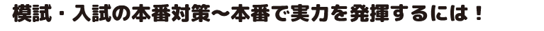 模試・入試の本番対策～本番で実力を発揮するには！